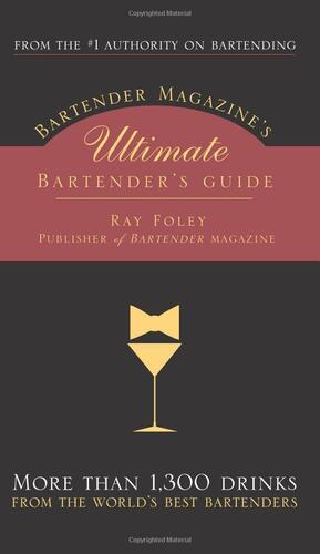 Bartender Magazine's Ultimate Bartender's Guide: More Than 1,300 Recipes from the World's Best Bartenders, Plus Everything You Need to Set Up and Serve by Ray Foley