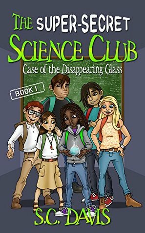 The Super-Secret Science Club: Case of the Disappearing Glass by S.C. Davis