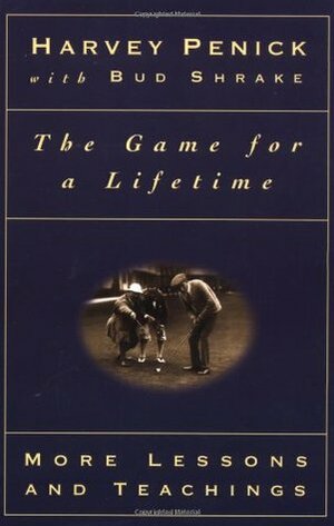 The Game for a Lifetime: More Lessons and Teachings by Bud Shrake, Harvey Penick