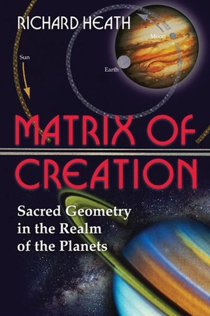 Matrix of Creation: Sacred Geometry in the Realm of the Planets by Richard Heath