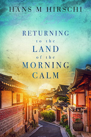 Returning to the Land of the Morning Calm by Hans M. Hirschi