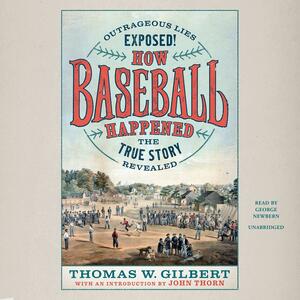 How Baseball Happened: Outrageous Lies Exposed! The True Story Revealed by Thomas W. Gilbert