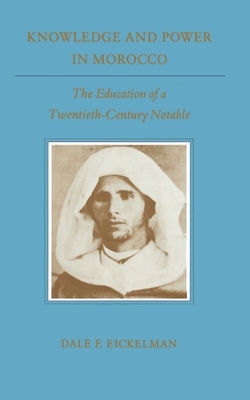 Knowledge and Power in Morocco: The Education of a Twentieth-Century Notable by Dale F. Eickelman