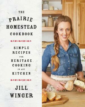 The Prairie Homestead Cookbook: Simple Recipes for Heritage Cooking in Any Kitchen by Jill Winger