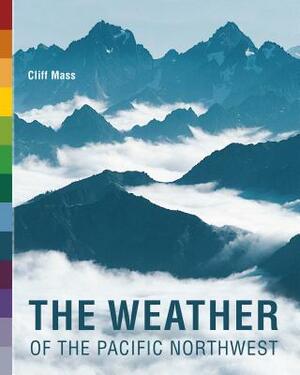 The Weather of the Pacific Northwest by Cliff Mass