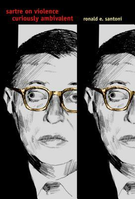 Sartre on Violence: Curiously Ambivalent by Ronald E. Santoni