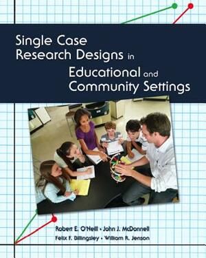 Single Case Research Designs in Educational and Community Settings by Robert O'Neill, Felix Billingsley, John McDonnell