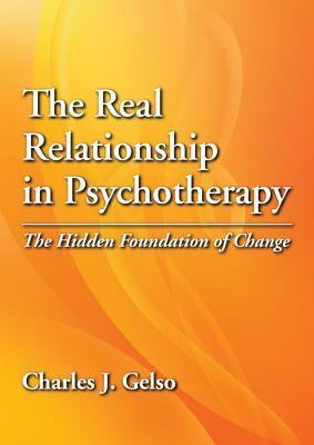 The Real Relationship in Psychotherapy: The Hidden Foundation of Change by Charles J. Gelso