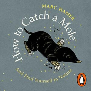 How to Catch a Mole: And Find Yourself in Nature by Marc Hamer