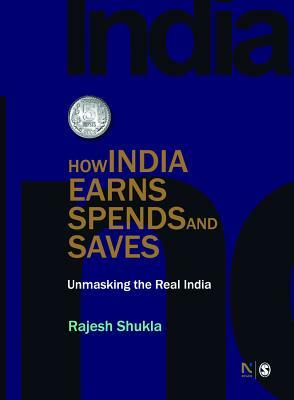 How India Earns, Spends and Saves: Unmasking the Real India by Rajesh Shukla
