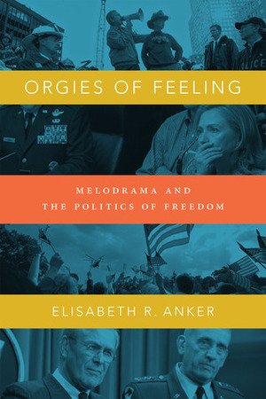 Orgies of Feeling: Melodrama and the Politics of Freedom by Elisabeth R. Anker