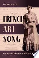 French Art Song: History of a New Music, 1870-1914 by Emily Kilpatrick