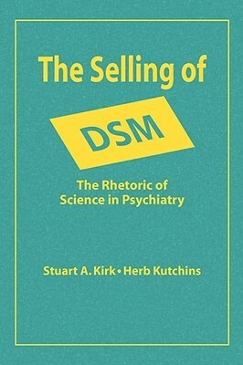 The Selling of DSM: The Rhetoric of Science in Psychiatry by Herb Kutchins, Stuart A. Kirk