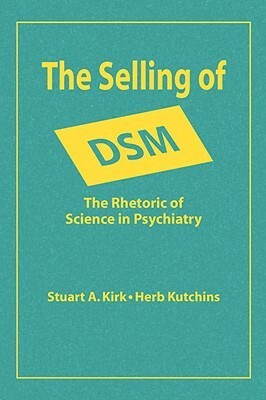 The Selling of DSM: The Rhetoric of Science in Psychiatry by Herb Kutchins, Stuart A. Kirk