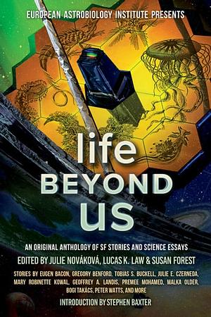 Life Beyond Us: An Original Anthology of SF Stories and Science Essays by Lucas K. Law, Julie Nováková, Susan Forest
