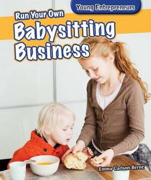 Run Your Own Babysitting Business Run Your Own Babysitting Business by Emma Carlson Berne