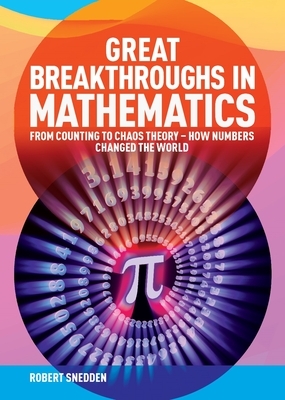 Great Breakthroughs in Mathematics: From Counting to Chaos Theory - How Numbers Changed the World by Robert Snedden