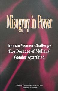 Misogyny in Power: Iranian Women Challenge Two Decades of Mullahs' Gender Apartheid by National Council of Resistance of Iran Committee on Women