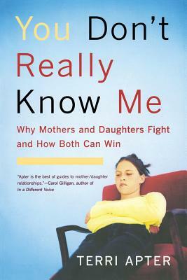 You Don't Really Know Me: Why Mothers and Daughters Fight and How Both Can Win by Terri Apter