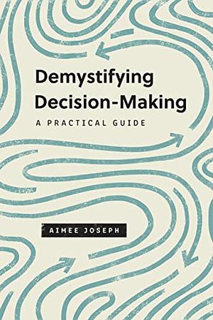 Demystifying Decision-Making: A Practical Guide by Aimee Joseph