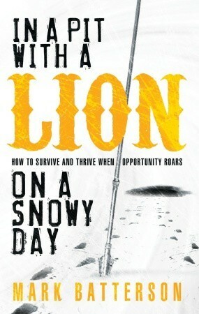 In a Pit with a Lion on a Snowy Day: How to Survive and Thrive When Opportunity Roars by Mark Batterson