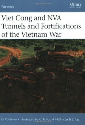 Viet Cong and NVA Tunnels and Fortifications of the Vietnam War by Gordon L. Rottman, Chris Taylor, Lee Ray