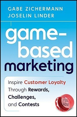 Game-Based Marketing: Inspire Customer Loyalty Through Rewards, Challenges, and Contests by Joselin Linder, Gabe Zichermann