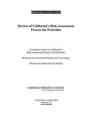 Review of California's Risk-Assessment Process for Pesticides by Division on Earth and Life Studies, Board on Environmental Studies and Toxic, National Research Council