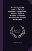 The Liturgies of S. Mark, S. James, S. Clement, S. Chrysostom, and the Church of Malabar; Translated, with Introduction and Appendices by John Mason Neale