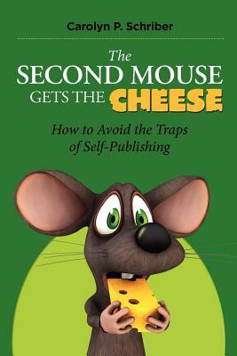 The Second Mouse Gets the Cheese: How To Avoid the Traps of Self-Publishing by Carolyn P. Schriber