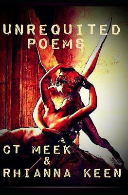 Unrequited Poems: By CT Meek & Rhianna Keen by Ct Meek, Rhianna Keen