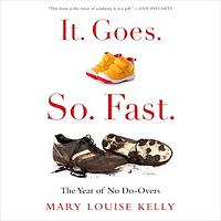 It. Goes. So. Fast.: The Year of No Do-Overs by Mary Louise Kelly