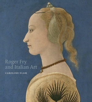 Roger Fry and Italian Art by Caroline Elam