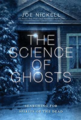 The Science of Ghosts: Searching for Spirits of the Dead by Joe Nickell