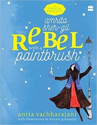 Amrita Sher-Gil: Rebel with a Paintbrush by Anita Vachharajani, Kalyani Ganapathy