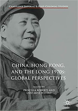 China, Hong Kong, and the Long 1970s: Global Perspectives by Odd Arne Westad, Priscilla Roberts