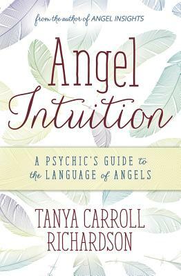 Angel Intuition: A Psychic's Guide to the Language of Angels by Tanya Carroll Richardson
