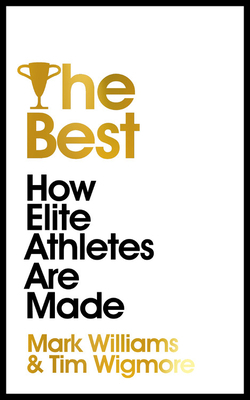 The Best: How Elite Athletes Are Made by Mark Williams, Tim Wigmore