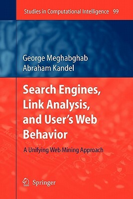 Search Engines, Link Analysis, and User's Web Behavior: A Unifying Web Mining Approach by George Meghabghab, Abraham Kandel