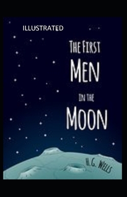 The First Men in the Moon Illustrated by H.G. Wells