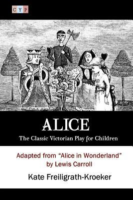 Alice: The Classic Victorian Play for Children: Adapted from "Alice in Wonderland" by Lewis Carroll by Kate Freiligrath-Kroeker, Lewis Carroll