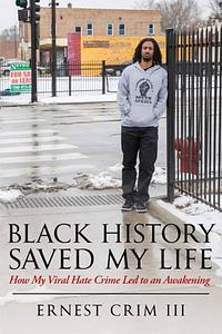 Black History Saved My Life: How My Viral Hate Crime Led to an Awakening by Ernest Crim III