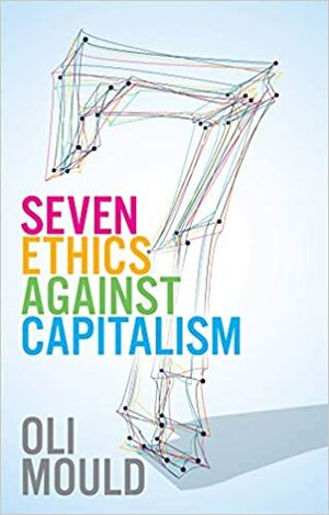 Seven Ethics Against Capitalism: Towards a Planetary Commons by Oli Mould