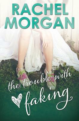 The Trouble with Faking by Rachel Morgan