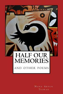 HALF OUR MEMORIES and other poems by Nana Arhin Tsiwah