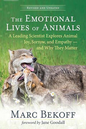 The Emotional Lives of Animals: A Leading Scientist Explores Animal Joy, Sadness, and Empathy- and Why They Matter (Revised and Updated) by Marc Bekoff