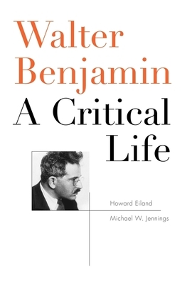 Walter Benjamin: A Critical Life by Howard Eiland, Michael W. Jennings