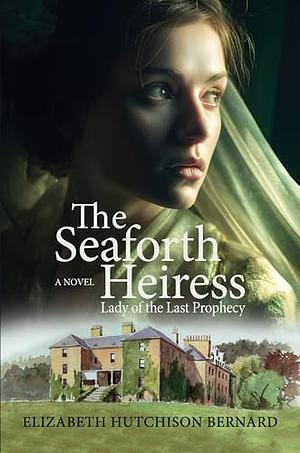 The Seaforth Heiress: Lady of the Last Prophecy by Elizabeth Hutchison Bernard, Elizabeth Hutchison Bernard