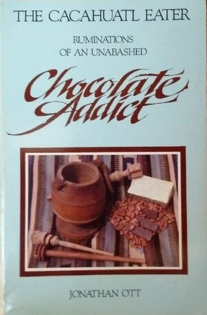 The Cacahuatl Eater: Ruminations of an Unabashed Chocolate Addict by Jonathan Ott
