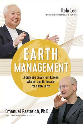 Earth Management: A Dialogue on Ancient Korean Wisdom and Its Lessons for a New Earth by Emanuel Pastreich Phd, Ilchi Lee